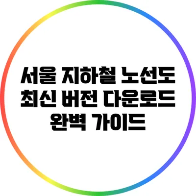 서울 지하철 노선도 최신 버전 다운로드: 완벽 가이드
