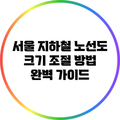 서울 지하철 노선도 크기 조절 방법 완벽 가이드