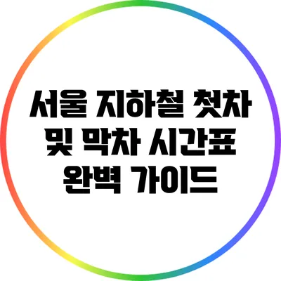 서울 지하철 첫차 및 막차 시간표 완벽 가이드