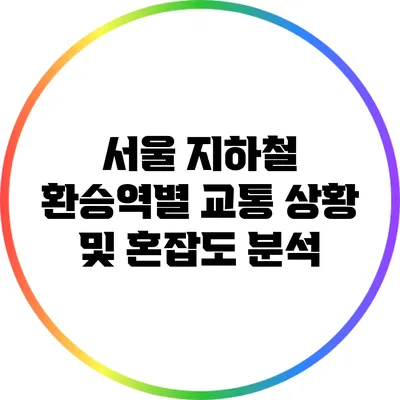서울 지하철 환승역별 교통 상황 및 혼잡도 분석
