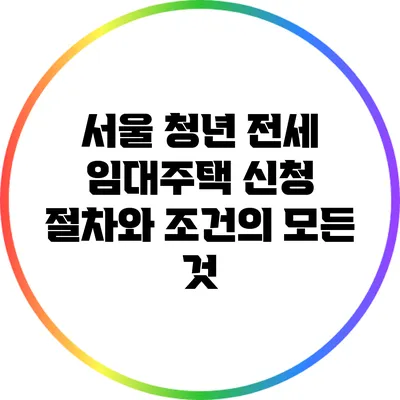 서울 청년 전세 임대주택 신청 절차와 조건의 모든 것