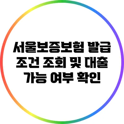 서울보증보험 발급 조건 조회 및 대출 가능 여부 확인