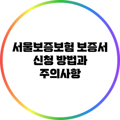 서울보증보험 보증서 신청 방법과 주의사항