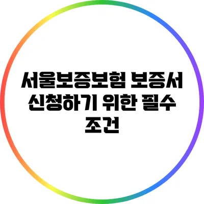 서울보증보험 보증서 신청하기 위한 필수 조건