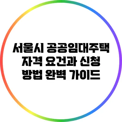 서울시 공공임대주택: 자격 요건과 신청 방법 완벽 가이드