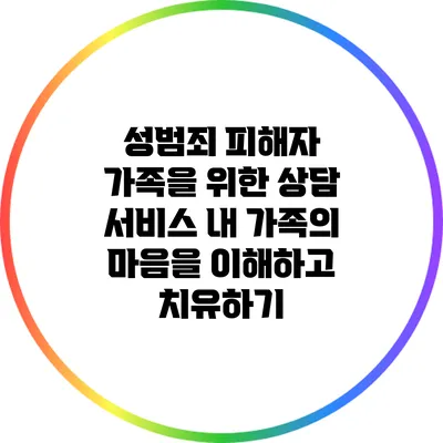 성범죄 피해자 가족을 위한 상담 서비스: 내 가족의 마음을 이해하고 치유하기