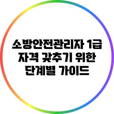 소방안전관리자 1급 자격 갖추기 위한 단계별 가이드