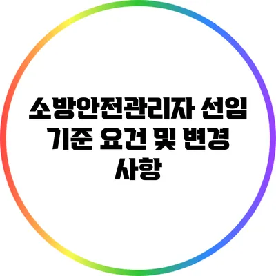소방안전관리자 선임 기준 요건 및 변경 사항