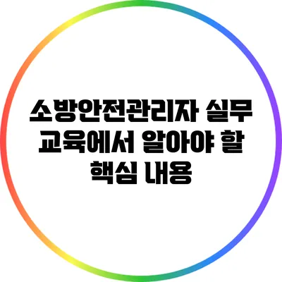 소방안전관리자 실무 교육에서 알아야 할 핵심 내용