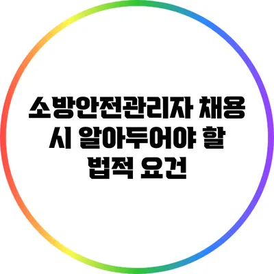 소방안전관리자 채용 시 알아두어야 할 법적 요건
