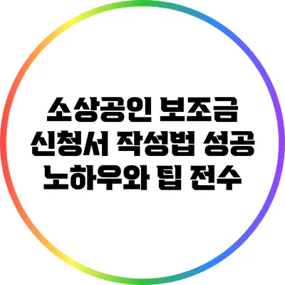 소상공인 보조금 신청서 작성법: 성공 노하우와 팁 전수