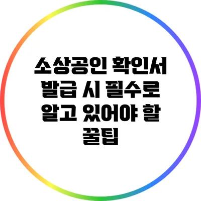 소상공인 확인서 발급 시 필수로 알고 있어야 할 꿀팁