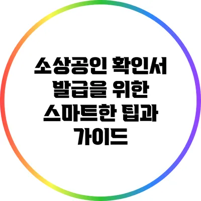 소상공인 확인서 발급을 위한 스마트한 팁과 가이드