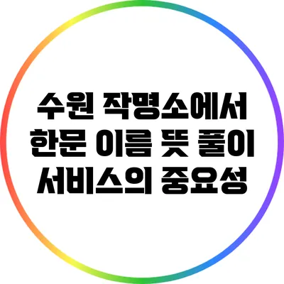 수원 작명소에서 한문 이름 뜻 풀이 서비스의 중요성