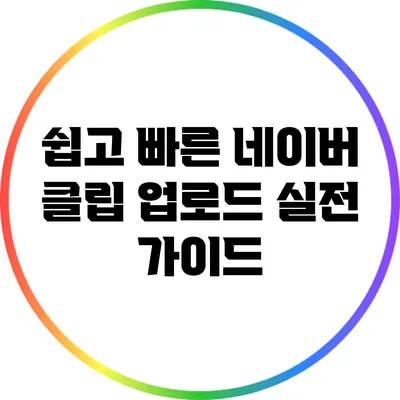 쉽고 빠른 네이버 클립 업로드 실전 가이드