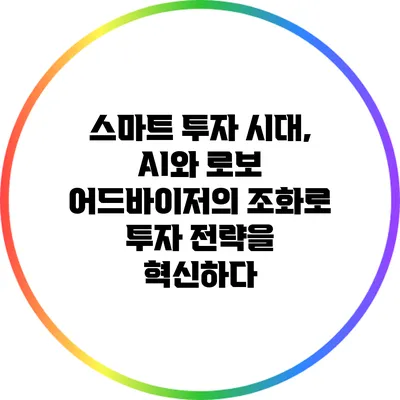 스마트 투자 시대, AI와 로보 어드바이저의 조화로 투자 전략을 혁신하다