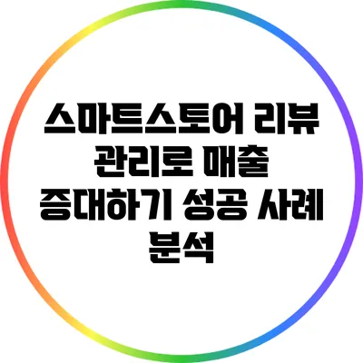 스마트스토어 리뷰 관리로 매출 증대하기: 성공 사례 분석