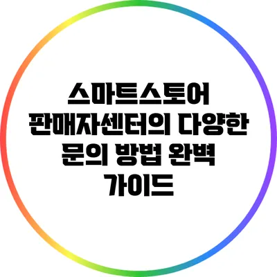 스마트스토어 판매자센터의 다양한 문의 방법 완벽 가이드