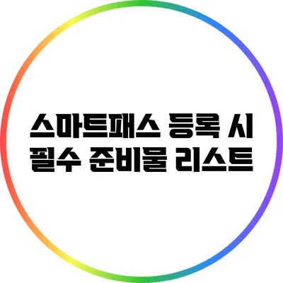 스마트패스 등록 시 필수 준비물 리스트