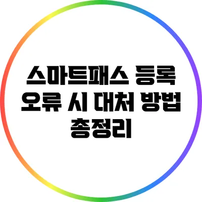 스마트패스 등록 오류 시 대처 방법 총정리