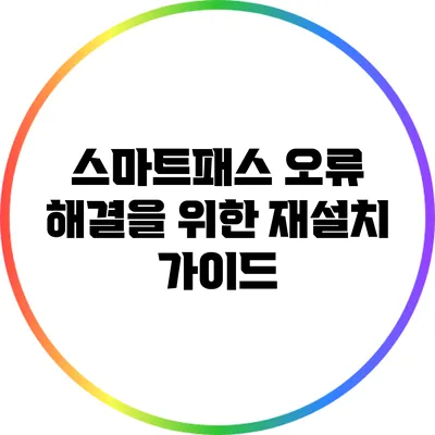 스마트패스 오류 해결을 위한 재설치 가이드