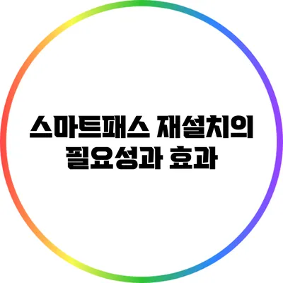 스마트패스 재설치의 필요성과 효과
