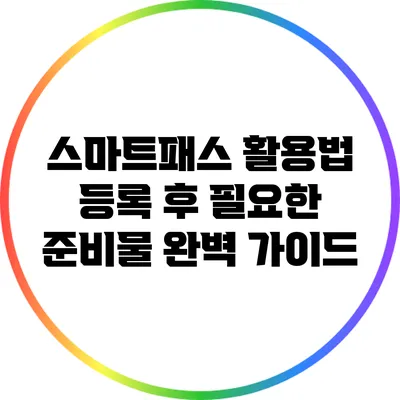 스마트패스 활용법: 등록 후 필요한 준비물 완벽 가이드