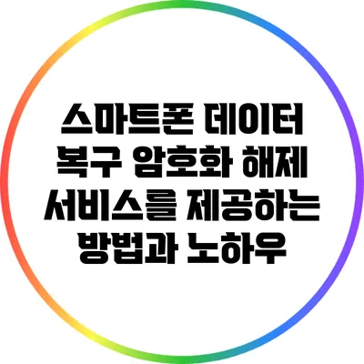 스마트폰 데이터 복구: 암호화 해제 서비스를 제공하는 방법과 노하우