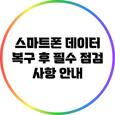 스마트폰 데이터 복구 후 필수 점검 사항 안내