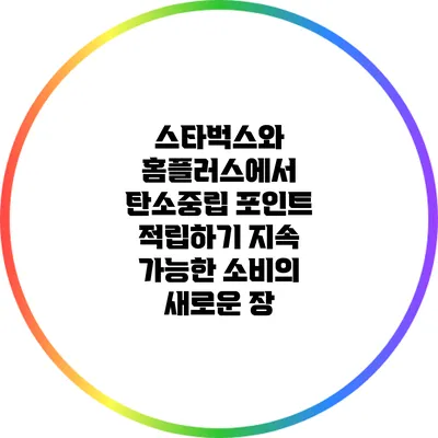 스타벅스와 홈플러스에서 탄소중립 포인트 적립하기: 지속 가능한 소비의 새로운 장