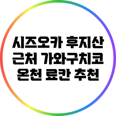 시즈오카 후지산 근처 가와구치코 온천 료칸 추천