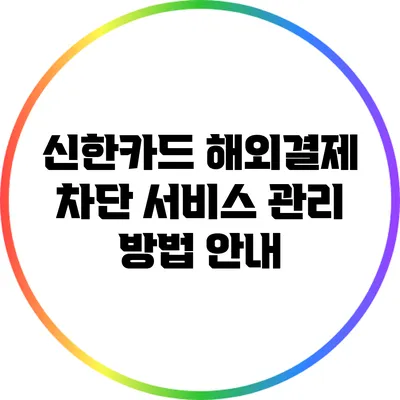 신한카드 해외결제 차단 서비스 관리 방법 안내