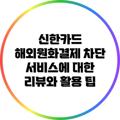 신한카드 해외원화결제 차단 서비스에 대한 리뷰와 활용 팁