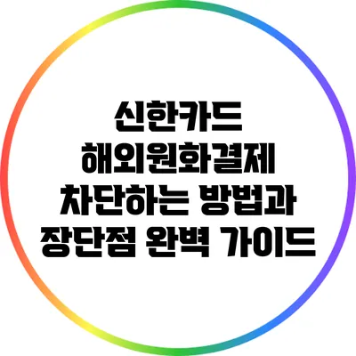 신한카드 해외원화결제 차단하는 방법과 장단점 완벽 가이드