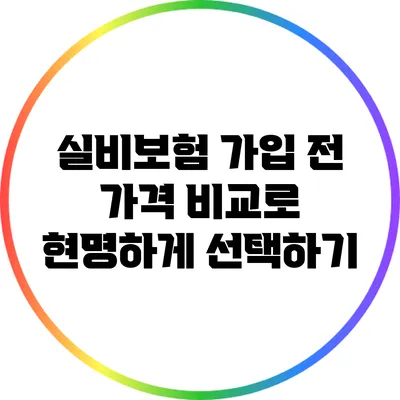 실비보험 가입 전 가격 비교로 현명하게 선택하기