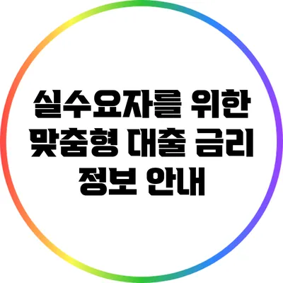 실수요자를 위한 맞춤형 대출 금리 정보 안내