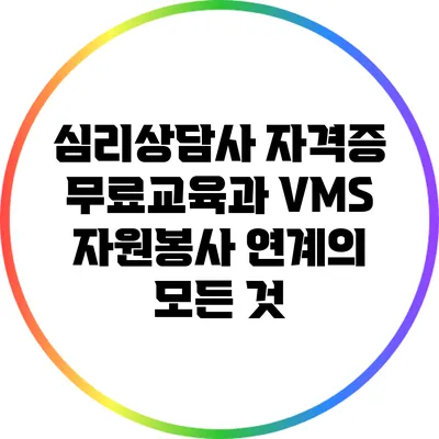 심리상담사 자격증 무료교육과 VMS 자원봉사 연계의 모든 것