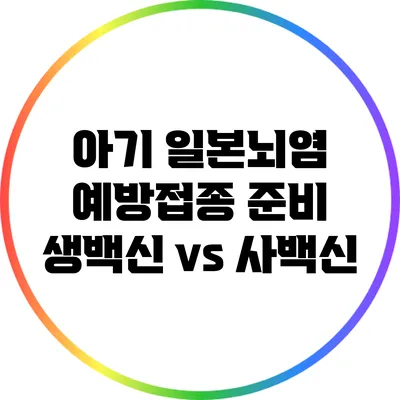 아기 일본뇌염 예방접종 준비: 생백신 vs 사백신