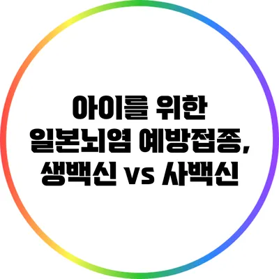 아이를 위한 일본뇌염 예방접종, 생백신 vs 사백신