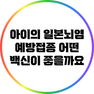 아이의 일본뇌염 예방접종: 어떤 백신이 좋을까요?