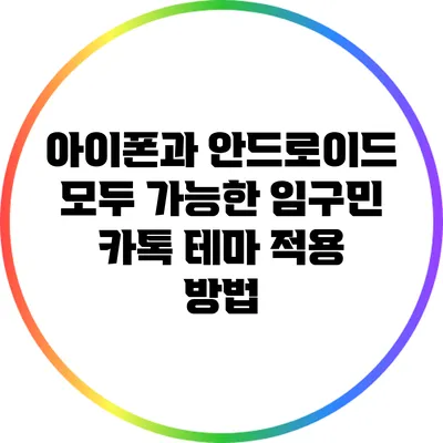 아이폰과 안드로이드 모두 가능한 임구민 카톡 테마 적용 방법