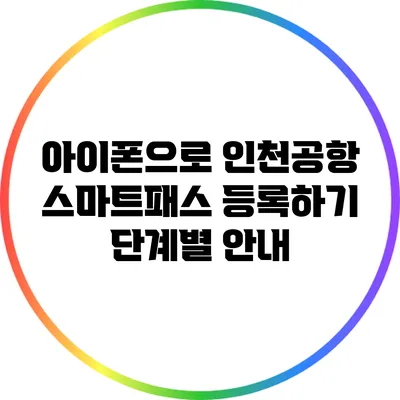 아이폰으로 인천공항 스마트패스 등록하기: 단계별 안내