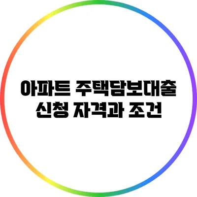 아파트 주택담보대출: 신청 자격과 조건