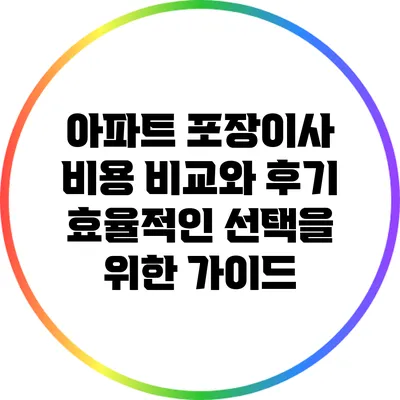 아파트 포장이사 비용 비교와 후기: 효율적인 선택을 위한 가이드