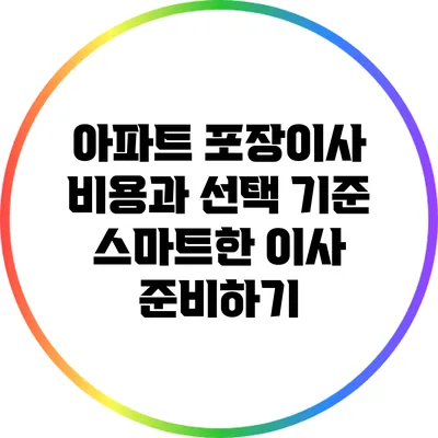 아파트 포장이사 비용과 선택 기준: 스마트한 이사 준비하기