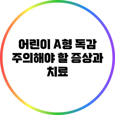 어린이 A형 독감: 주의해야 할 증상과 치료