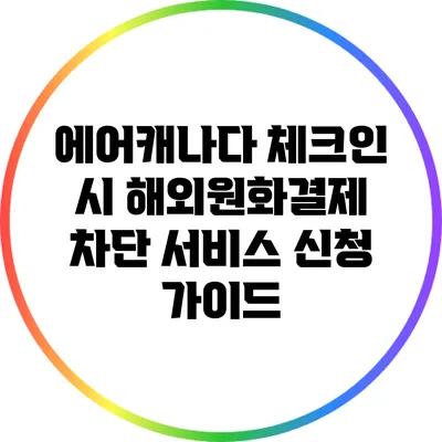 에어캐나다 체크인 시 해외원화결제 차단 서비스 신청 가이드