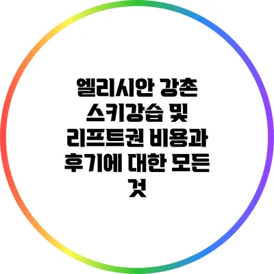 엘리시안 강촌 스키강습 및 리프트권 비용과 후기에 대한 모든 것