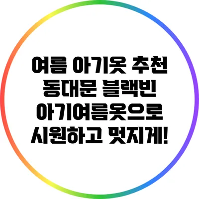 여름 아기옷 추천: 동대문 블랙빈 아기여름옷으로 시원하고 멋지게!