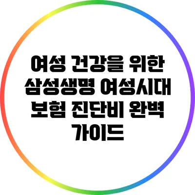 여성 건강을 위한 삼성생명 여성시대 보험 진단비 완벽 가이드